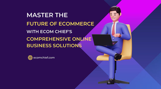 Master the Future of Ecommerce with Ecom Chief's Comprehensive Online Business Solutions
