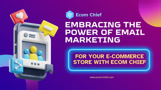 Embracing the Power of Email Marketing for Your E-commerce Store with Ecom Chief