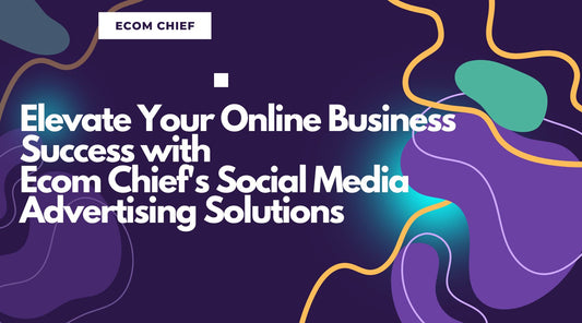 Elevate Your Online Business Success with Ecom Chief's Social Media Advertising Solutions