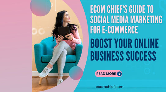 Ecom Chief's Guide to Social Media Marketing for E-commerce: Boost Your Online Business Success