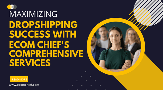 Maximizing Dropshipping Success with Ecom Chief's Comprehensive Services