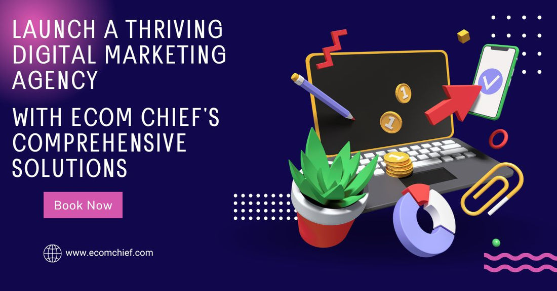 Launch a Thriving Digital Marketing Agency with Ecom Chief's Comprehensive Solutions