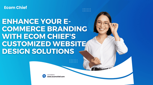 Enhance Your E-commerce Branding with Ecom Chief's Customized Website Design Solutions