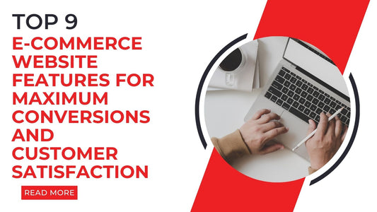 Top 9 E-commerce Website Features for Maximum Conversions and Customer Satisfaction